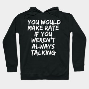 you would make rate if you weren't always talking Hoodie